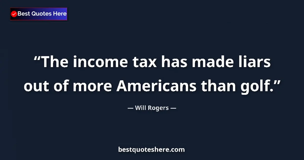 Quote by Will Rogers: The income tax has made liars out of more Americans than golf....