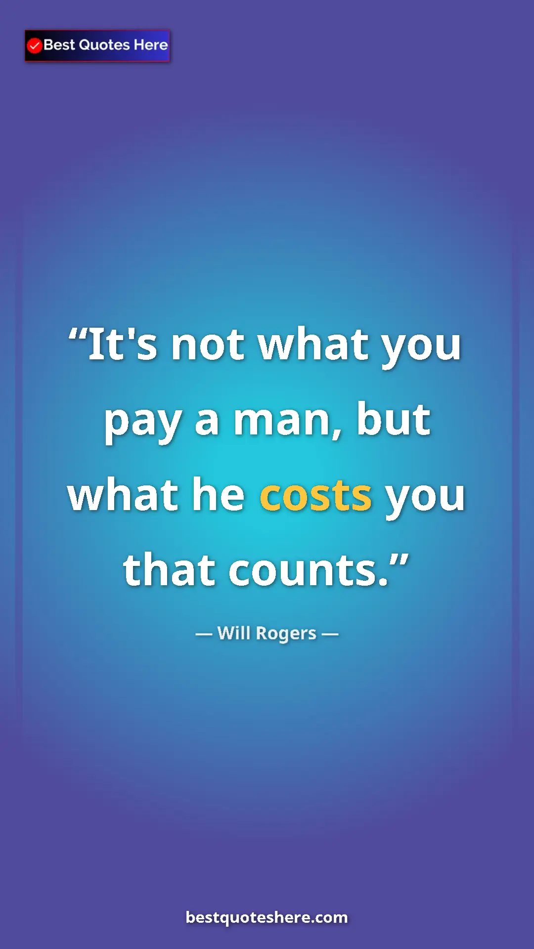 Pinterest quote poster by Will Rogers: "It's not what you pay a man, but what he costs you that..."