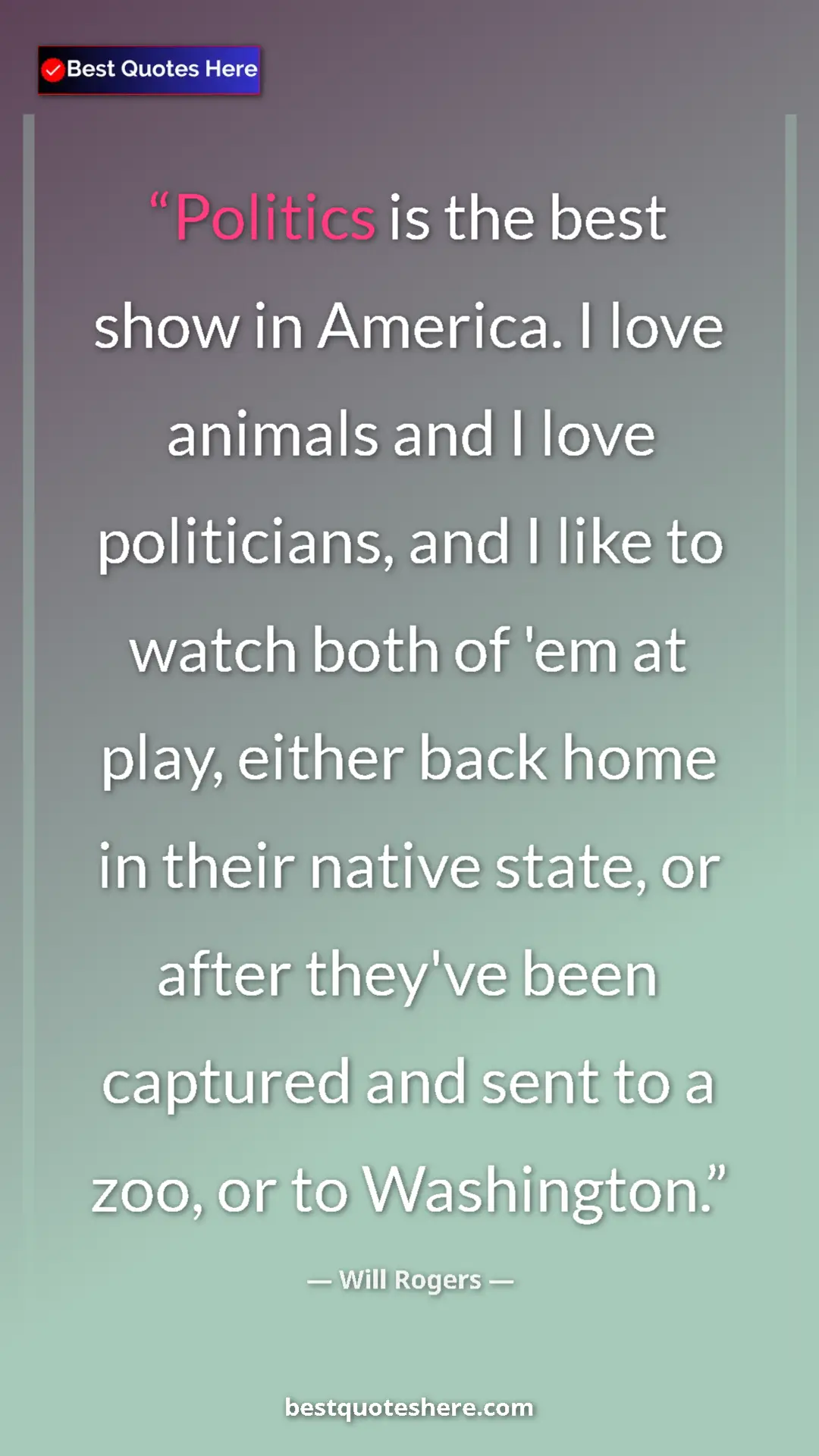 Pinterest quote poster by Will Rogers: "Politics is the best show in America. I love animals and I..."
