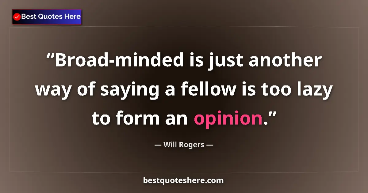 Quote by Will Rogers: Broad-minded is just another way of saying a fellow is too lazy to form an opinion....