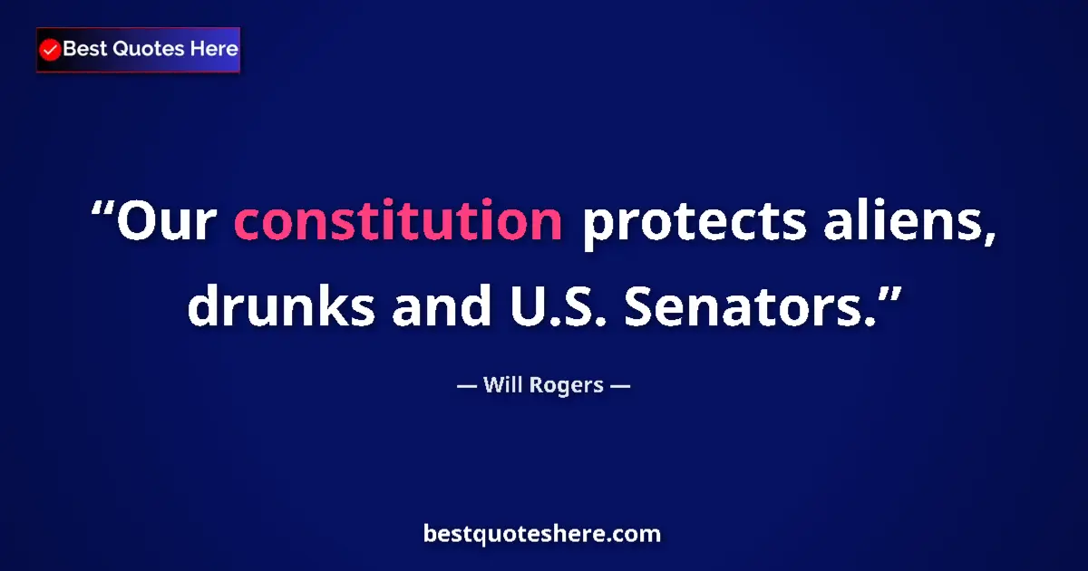 Quote by Will Rogers: Our constitution protects aliens, drunks and U.S. Senators....