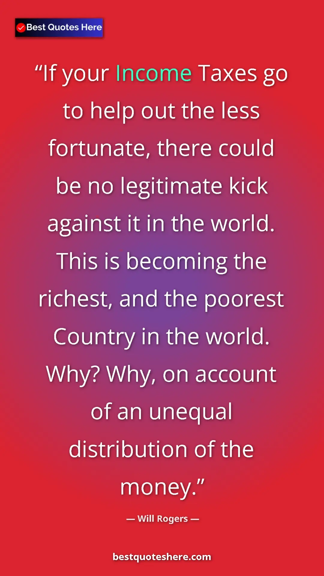 Will Rogers Quote Card: "If your Income Taxes go to help out the less fortunate,..." Pinterest quote poster by Will Rogers: "If your Income Taxes go to help out the less fortunate,..."