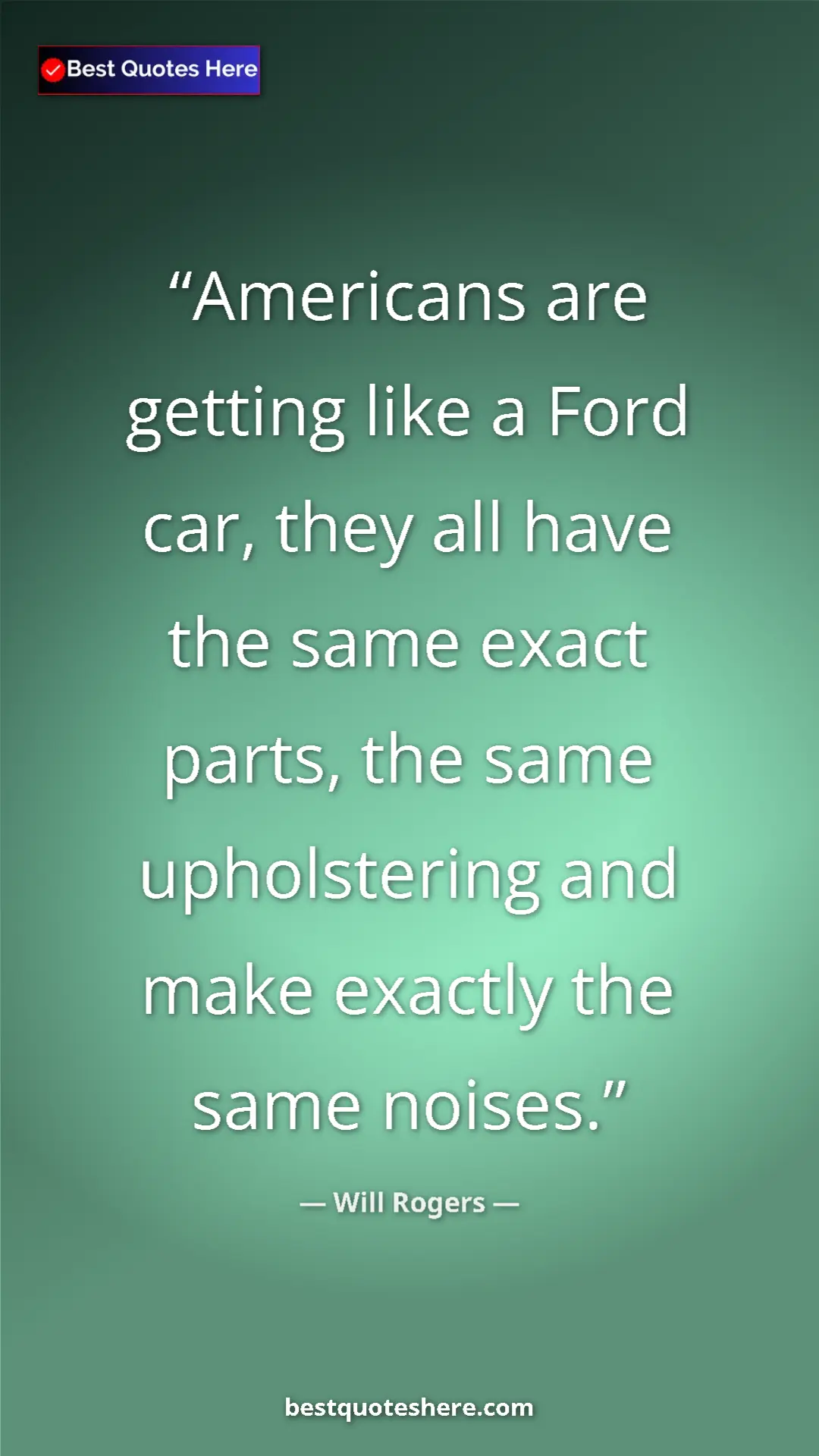 Will Rogers Quote Card: "Americans are getting like a Ford car, they all have the..." Pinterest quote poster by Will Rogers: "Americans are getting like a Ford car, they all have the..."