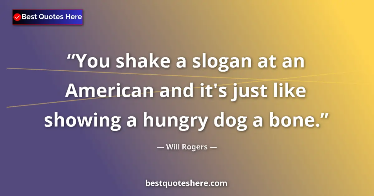 Quote by Will Rogers: You shake a slogan at an American and it's just like showing a hungry dog a bone....