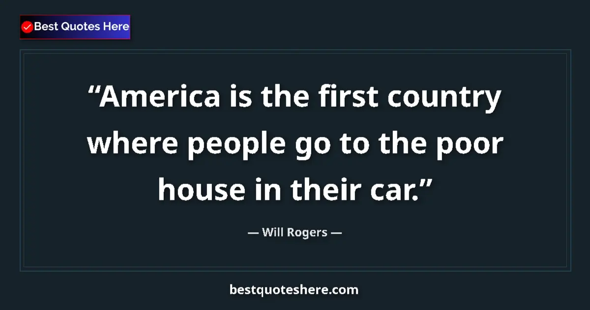 Quote by Will Rogers: America is the first country where people go to the poor house in their car....