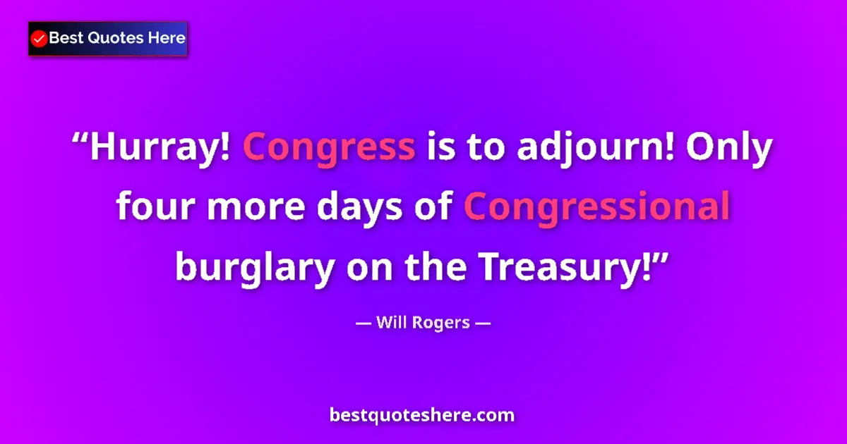 Quote by Will Rogers: Hurray! Congress is to adjourn! Only four more days of Congressional burglary on the Treasury!...