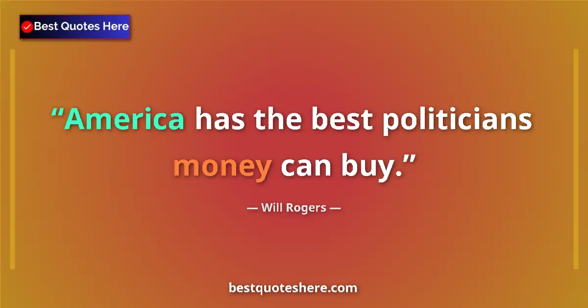 Quote by Will Rogers: America has the best politicians money can buy....