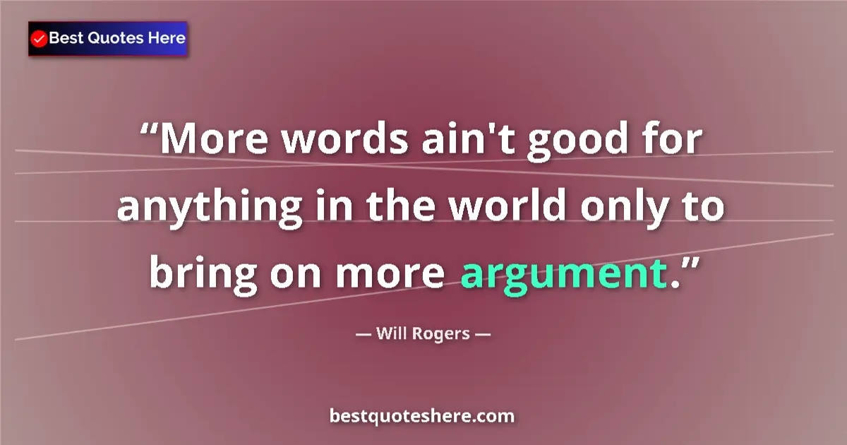 Quote by Will Rogers: More words ain't good for anything in the world only to bring on more argument....
