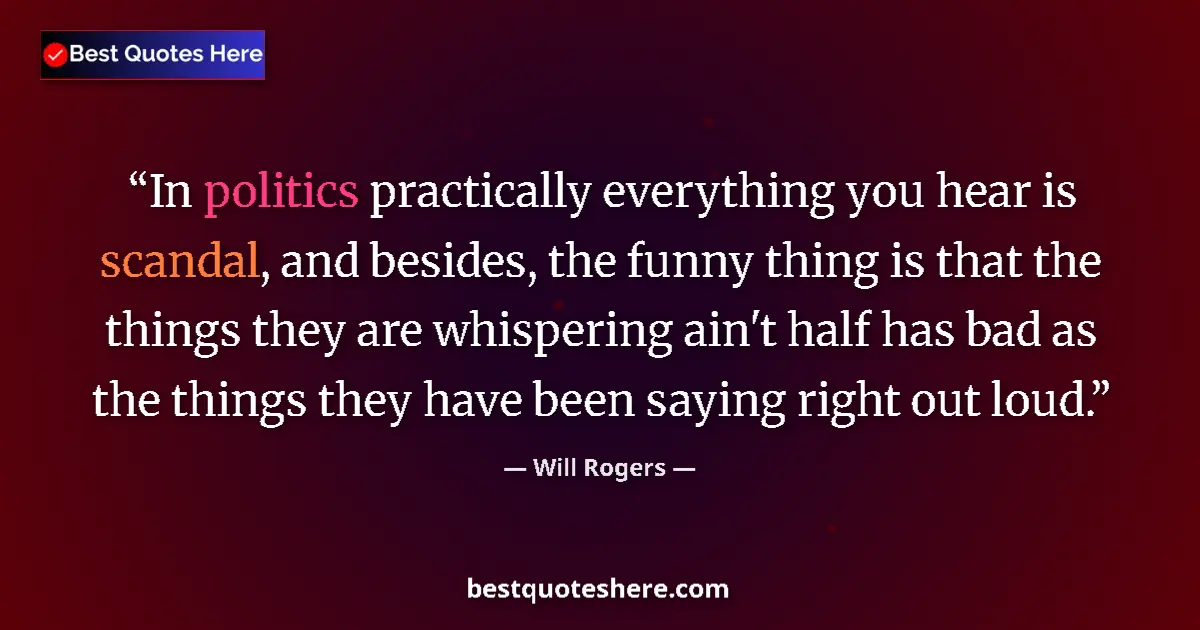 Quote by Will Rogers: In politics practically everything you hear is scandal, and besides, the funny thing is that the thi...