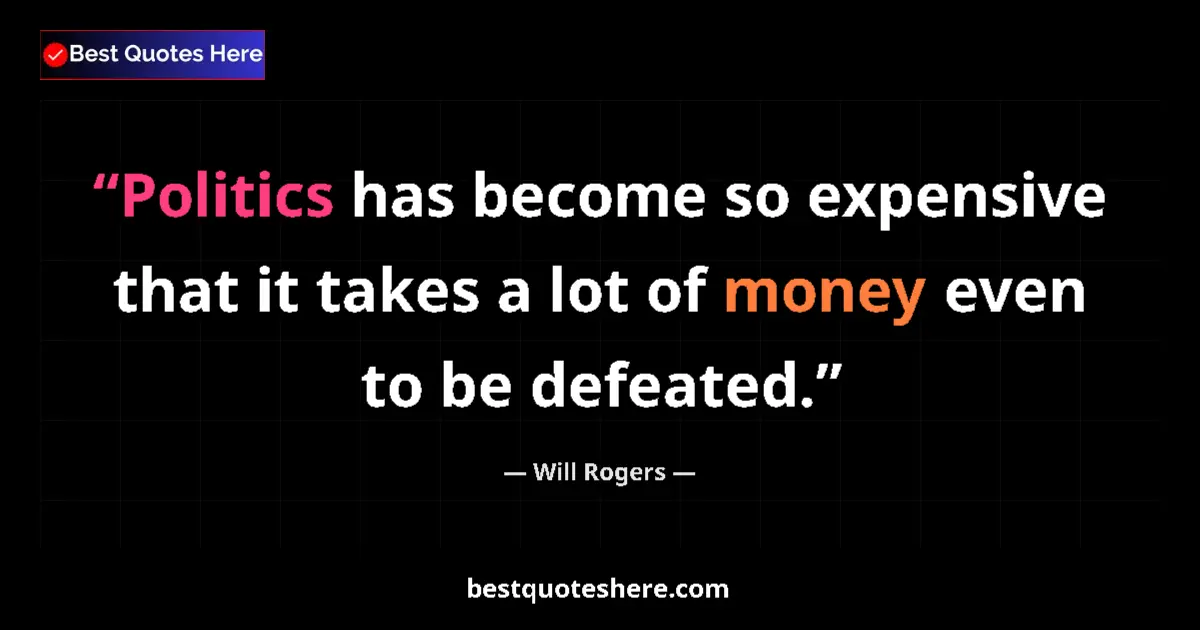 Image for the quote by Will Rogers: Politics has become so expensive that it takes a lot of money even to be defeated....