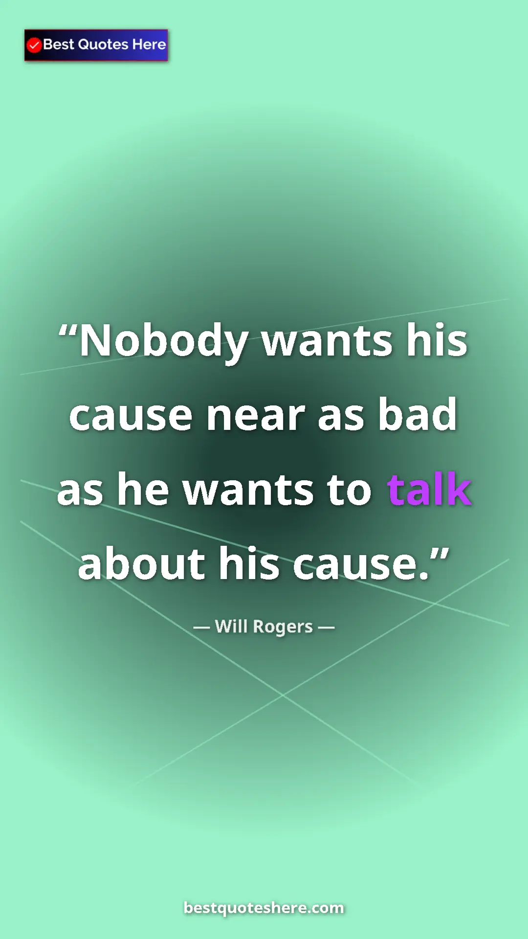 Will Rogers Quote Card: "Nobody wants his cause near as bad as he wants to talk..." Pinterest quote poster by Will Rogers: "Nobody wants his cause near as bad as he wants to talk..."