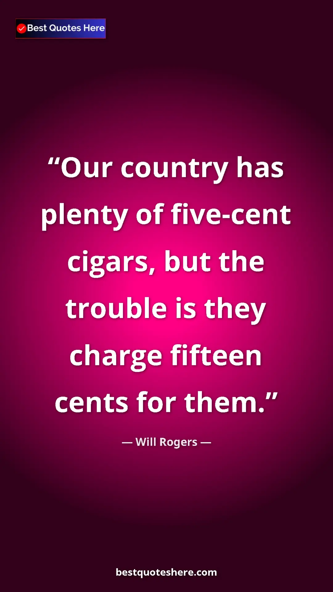 Will Rogers Quote Card: "Our country has plenty of five-cent cigars, but the trouble..." Pinterest quote poster by Will Rogers: "Our country has plenty of five-cent cigars, but the trouble..."