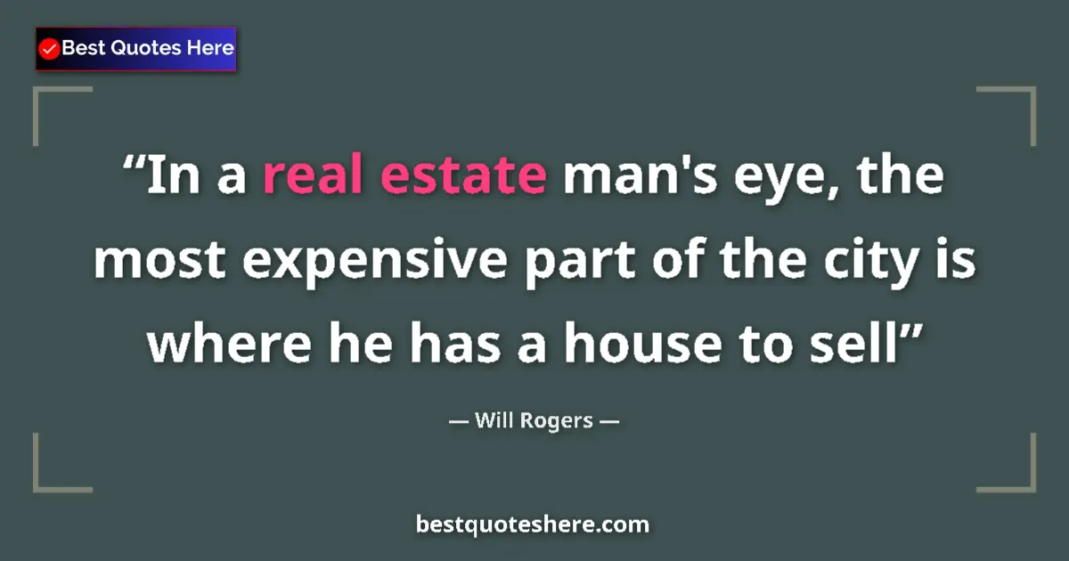 Quote by Will Rogers: In a real estate man's eye, the most expensive part of the city is where he has a house to sell...