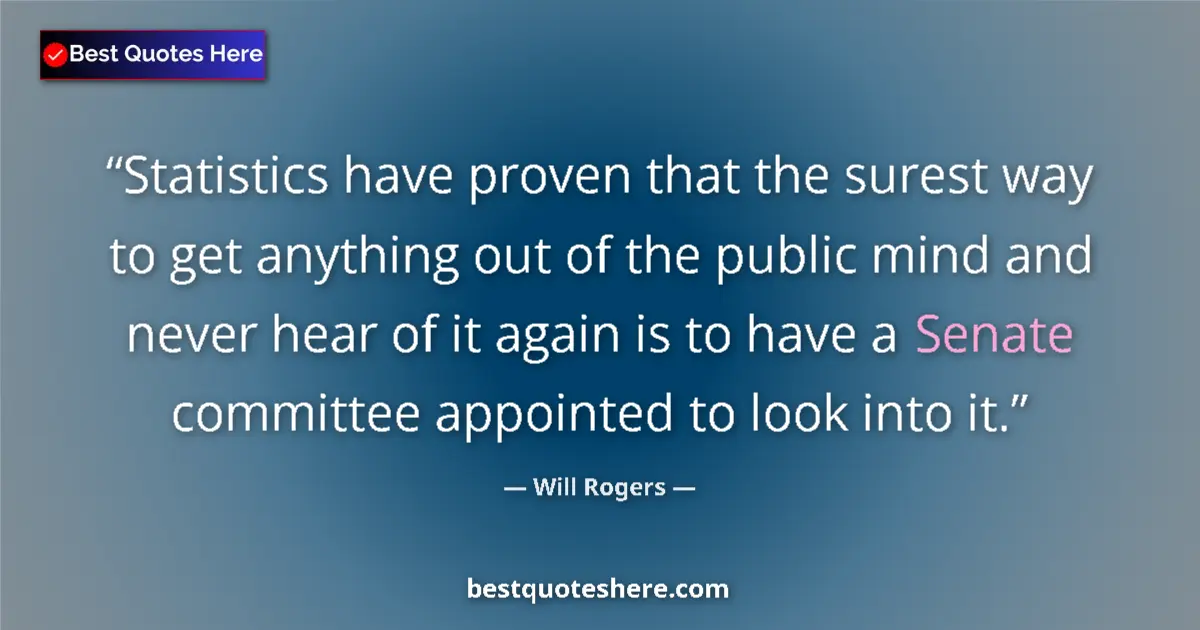 Quote by Will Rogers: Statistics have proven that the surest way to get anything out of the public mind and never hear of ...
