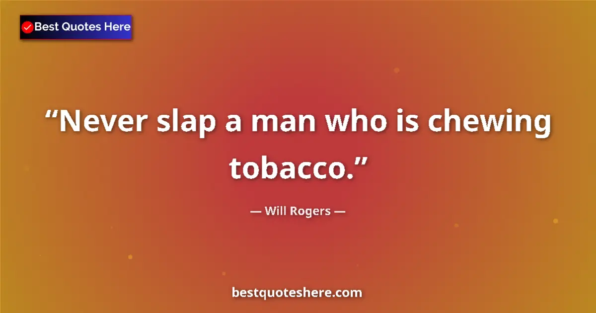 Quote by Will Rogers: Never slap a man who is chewing tobacco....