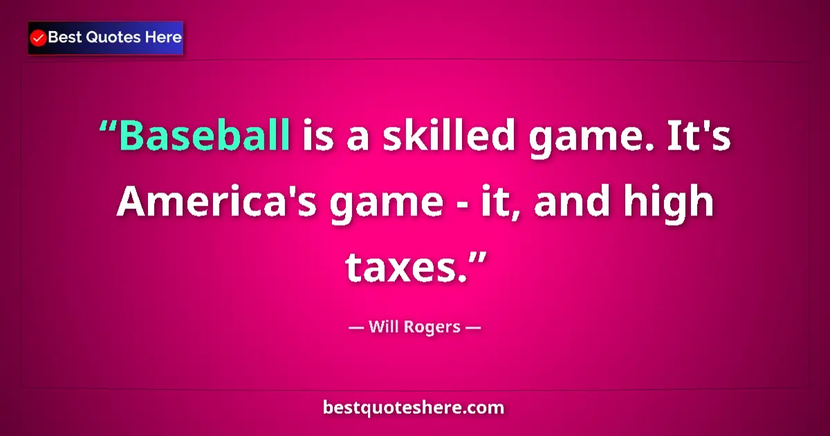 Quote by Will Rogers: Baseball is a skilled game. It's America's game - it, and high taxes....