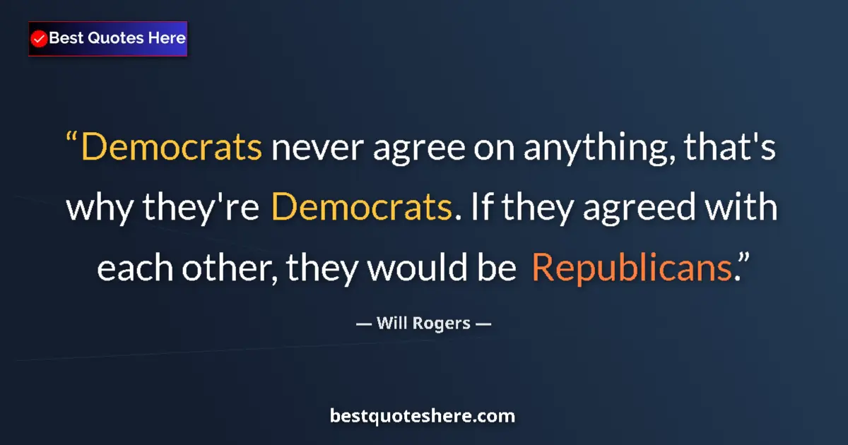 Quote by Will Rogers: Democrats never agree on anything, that's why they're Democrats. If they agreed with each other, the...