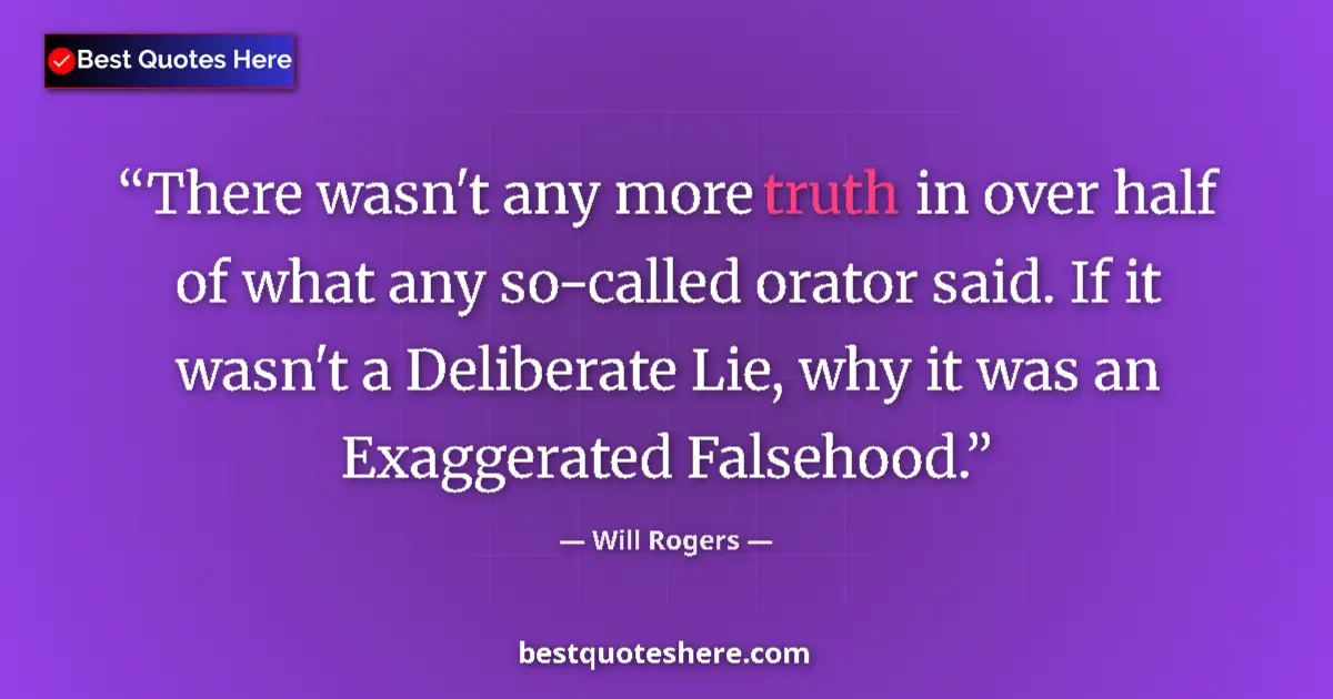 Quote by Will Rogers: There wasn't any more truth in over half of what any so-called orator said. If it wasn't a Deliberat...