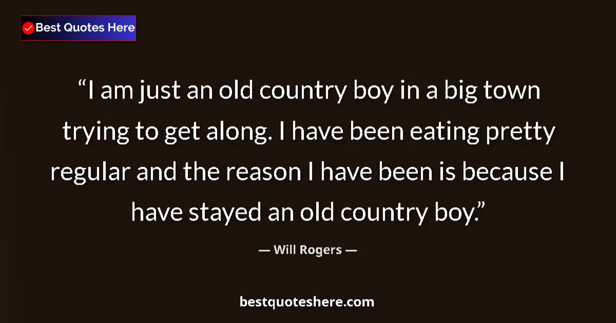 Quote by Will Rogers: I am just an old country boy in a big town trying