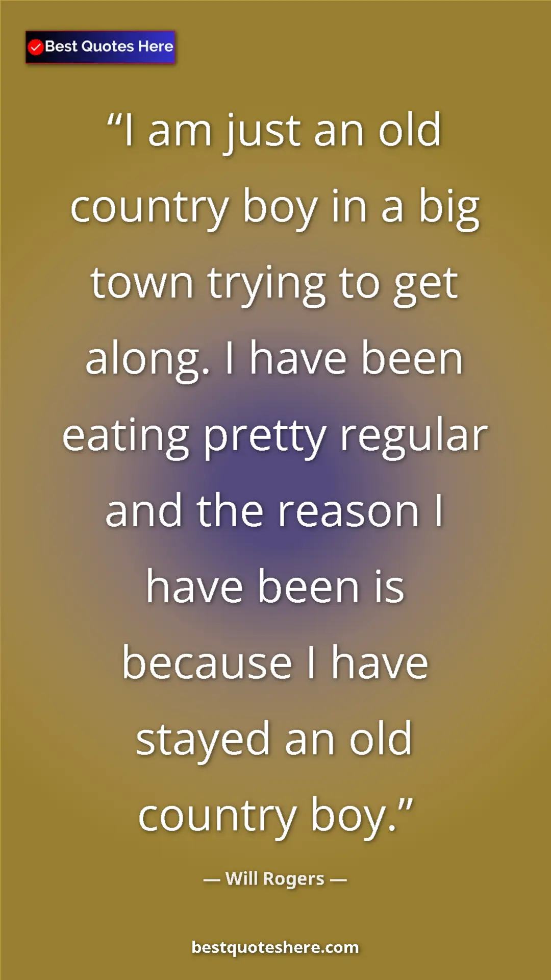 Will Rogers Quote Card: "I am just an old country boy in a big town trying to get..." Pinterest quote poster by Will Rogers: "I am just an old country boy in a big town trying to get..."