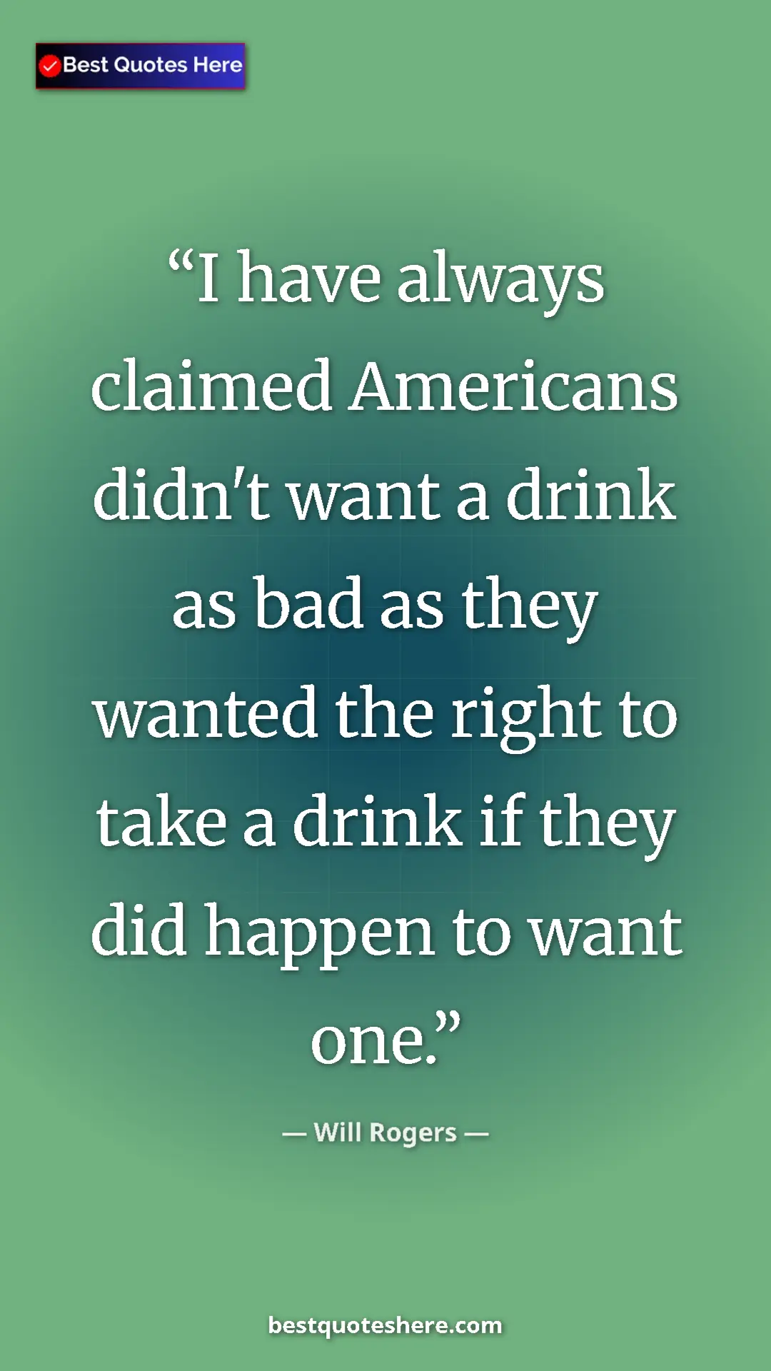 Will Rogers Quote Card: "I have always claimed Americans didn't want a drink as bad..." Pinterest quote poster by Will Rogers: "I have always claimed Americans didn't want a drink as bad..."