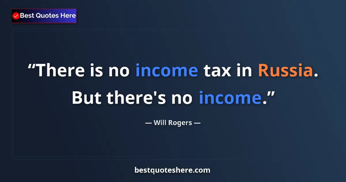 Quote by Will Rogers: There is no income tax in Russia. But there's no income....