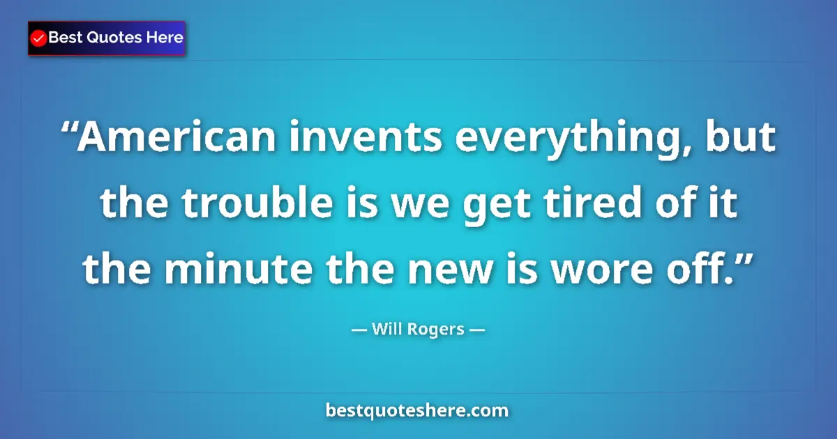 Quote by Will Rogers: American invents everything, but the trouble is we get tired of it the minute the new is wore off....