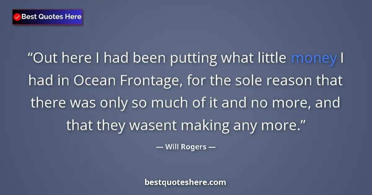 Quote by Will Rogers: Out here I had been putting what little money I had in Ocean Frontage, for the sole reason that ther...