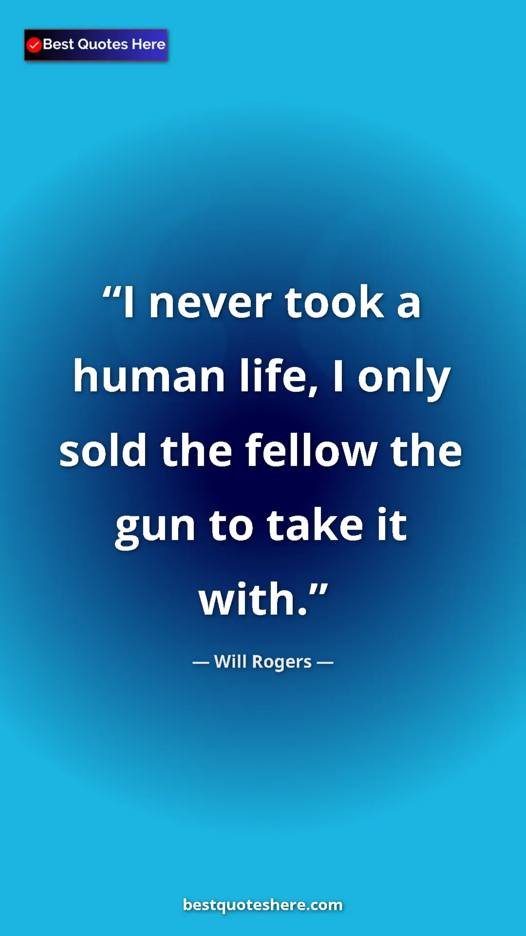 Will Rogers Quote Card: "I never took a human life, I only sold the fellow the gun..." Pinterest quote poster by Will Rogers: "I never took a human life, I only sold the fellow the gun..."