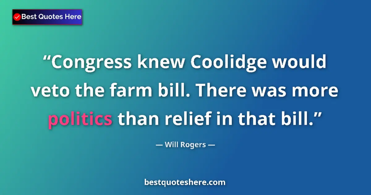 Quote by Will Rogers: Congress knew Coolidge would veto the farm bill. There was more politics than relief in that bill....