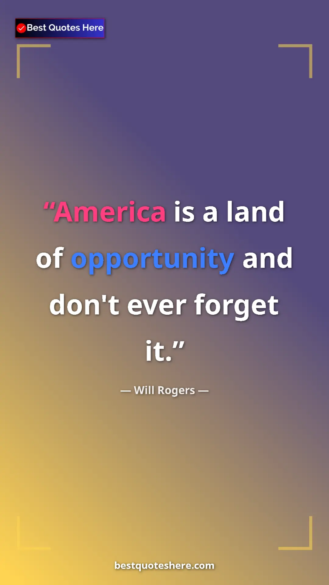 Will Rogers Quote Card: "America is a land of opportunity and don't ever forget it." Pinterest quote poster by Will Rogers: "America is a land of opportunity and don't ever forget it."