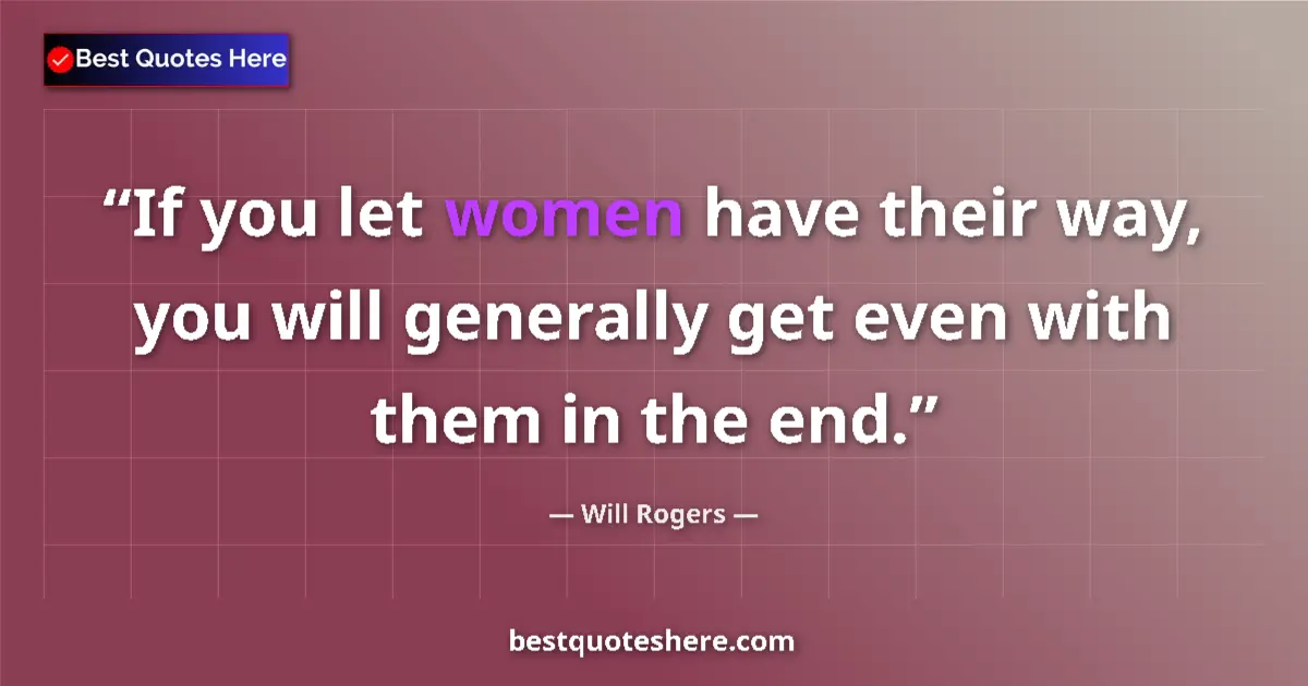 Quote by Will Rogers: If you let women have their way, you will generall