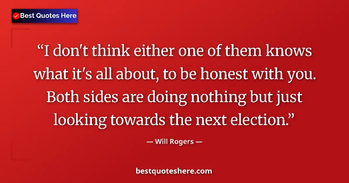 Quote by Will Rogers: I don't think either one of them knows what it's all about, to be honest with you. Both sides are do...