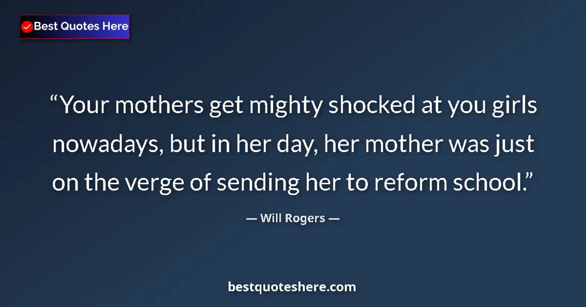 Quote by Will Rogers: Your mothers get mighty shocked at you girls nowad
