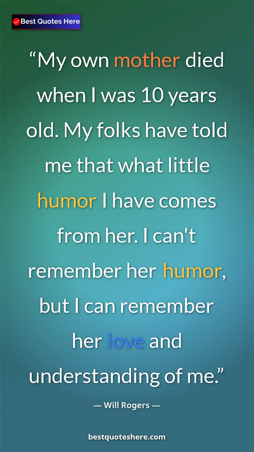 Will Rogers Quote Card: "My own mother died when I was 10 years old. My folks have..." Pinterest quote poster by Will Rogers: "My own mother died when I was 10 years old. My folks have..."