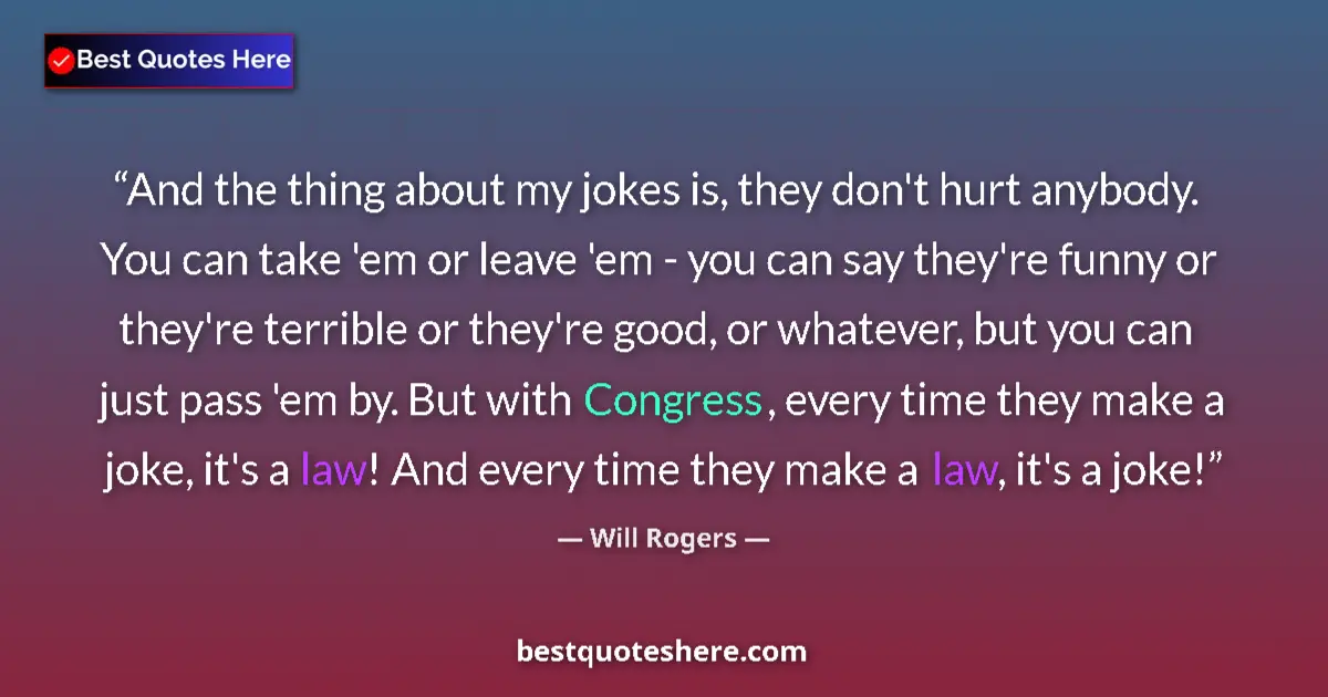 Quote by Will Rogers: And the thing about my jokes is, they don't hurt anybody. You can take 'em or leave 'em - you can sa...