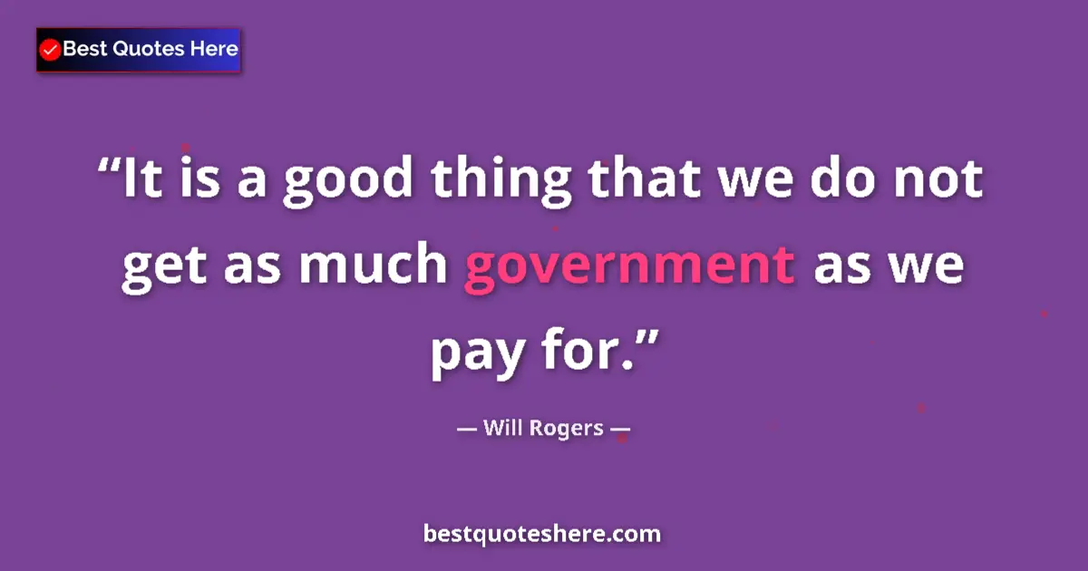 Quote by Will Rogers: It is a good thing that we do not get as much government as we pay for....