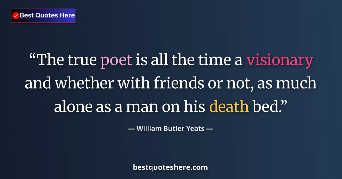 Quote by William Butler Yeats: The true poet is all the time a visionary and whether with friends or not, as much alone as a man on...