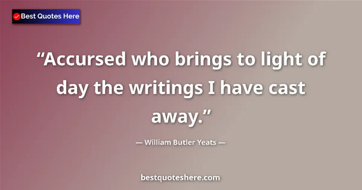 Quote by William Butler Yeats: Accursed who brings to light of day the writings I