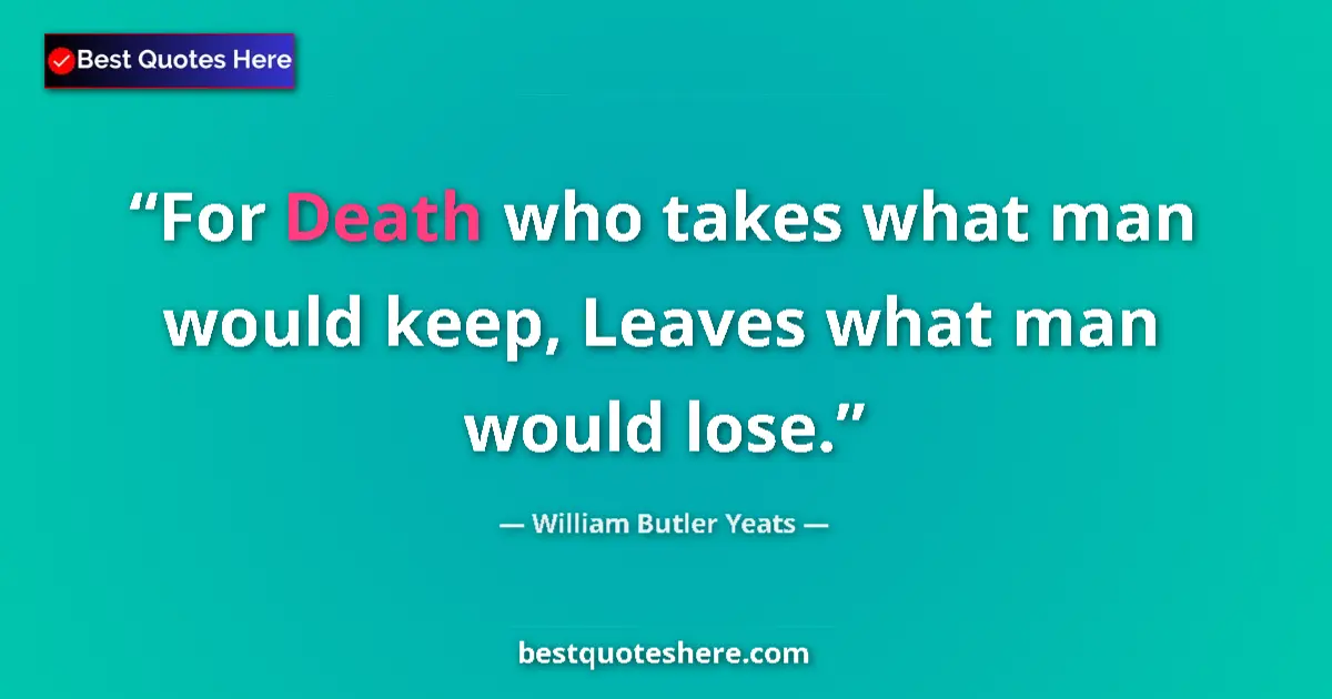 Quote by William Butler Yeats: For Death who takes what man would keep, Leaves what man would lose....