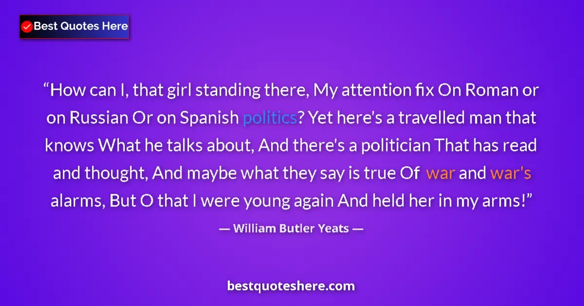 Quote by William Butler Yeats: How can I, that girl standing there, My attention fix On Roman or on Russian Or on Spanish politics?...