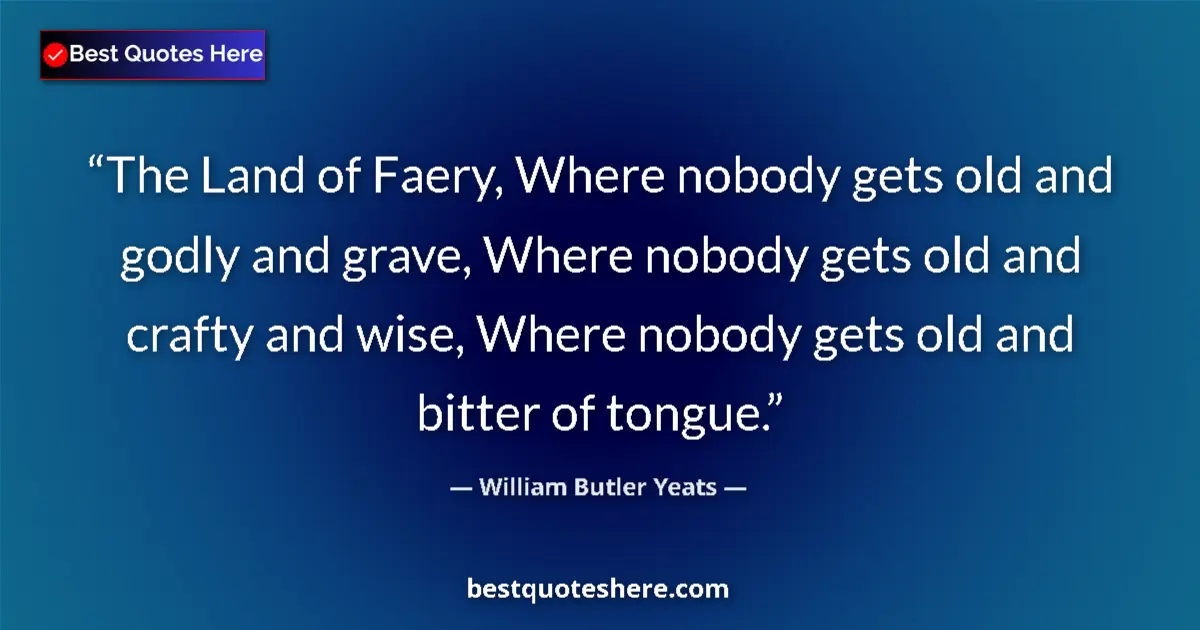 Quote by William Butler Yeats: The Land of Faery, Where nobody gets old and godly and grave, Where nobody gets old and crafty and w...