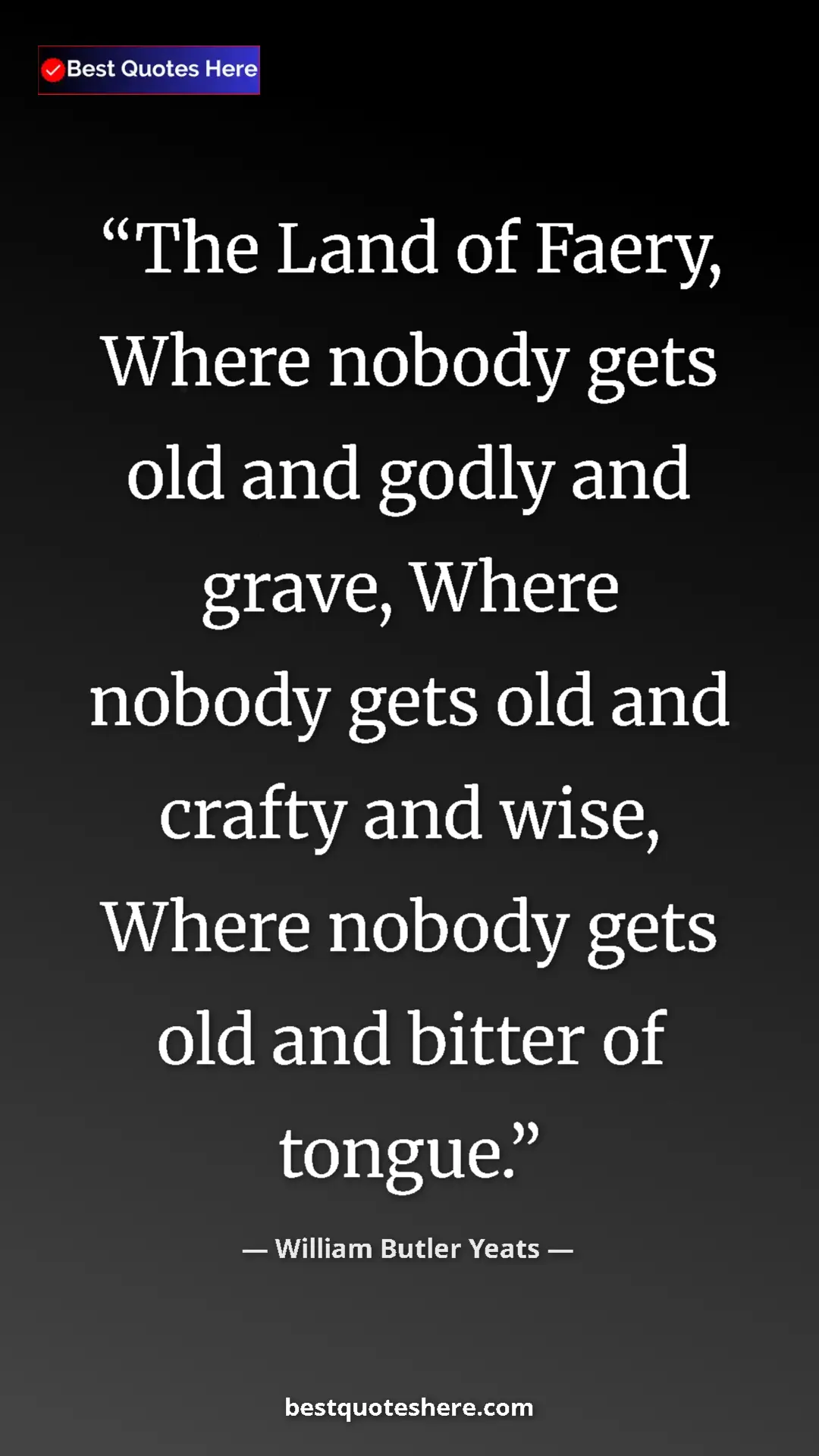 William Butler Yeats Quote Card: "The Land of Faery, Where nobody gets old and godly and..." Pinterest quote poster by William Butler Yeats: "The Land of Faery, Where nobody gets old and godly and..."