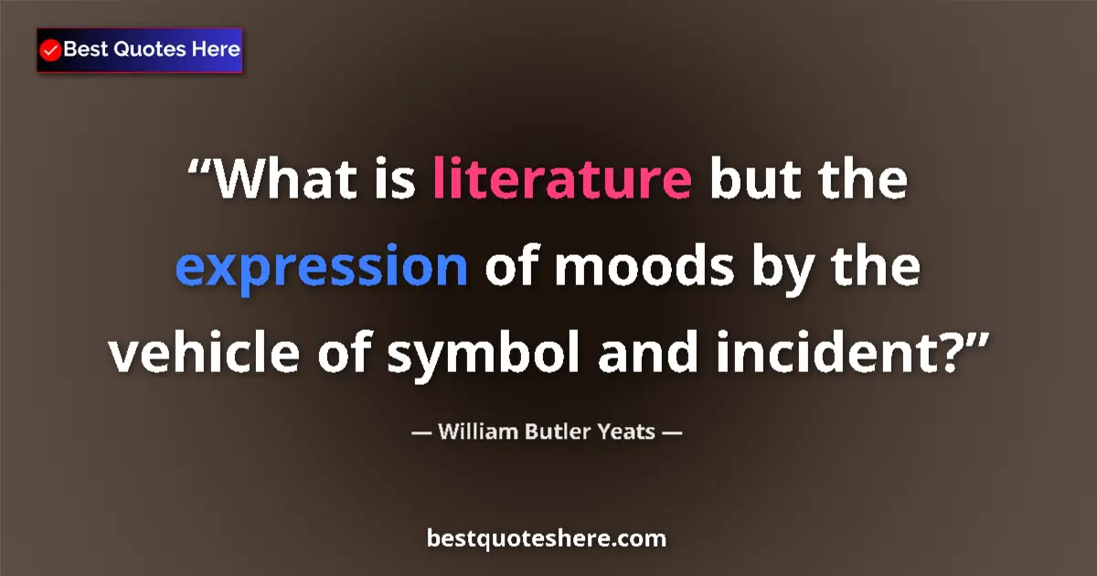 Quote by William Butler Yeats: What is literature but the expression of moods by the vehicle of symbol and incident?...