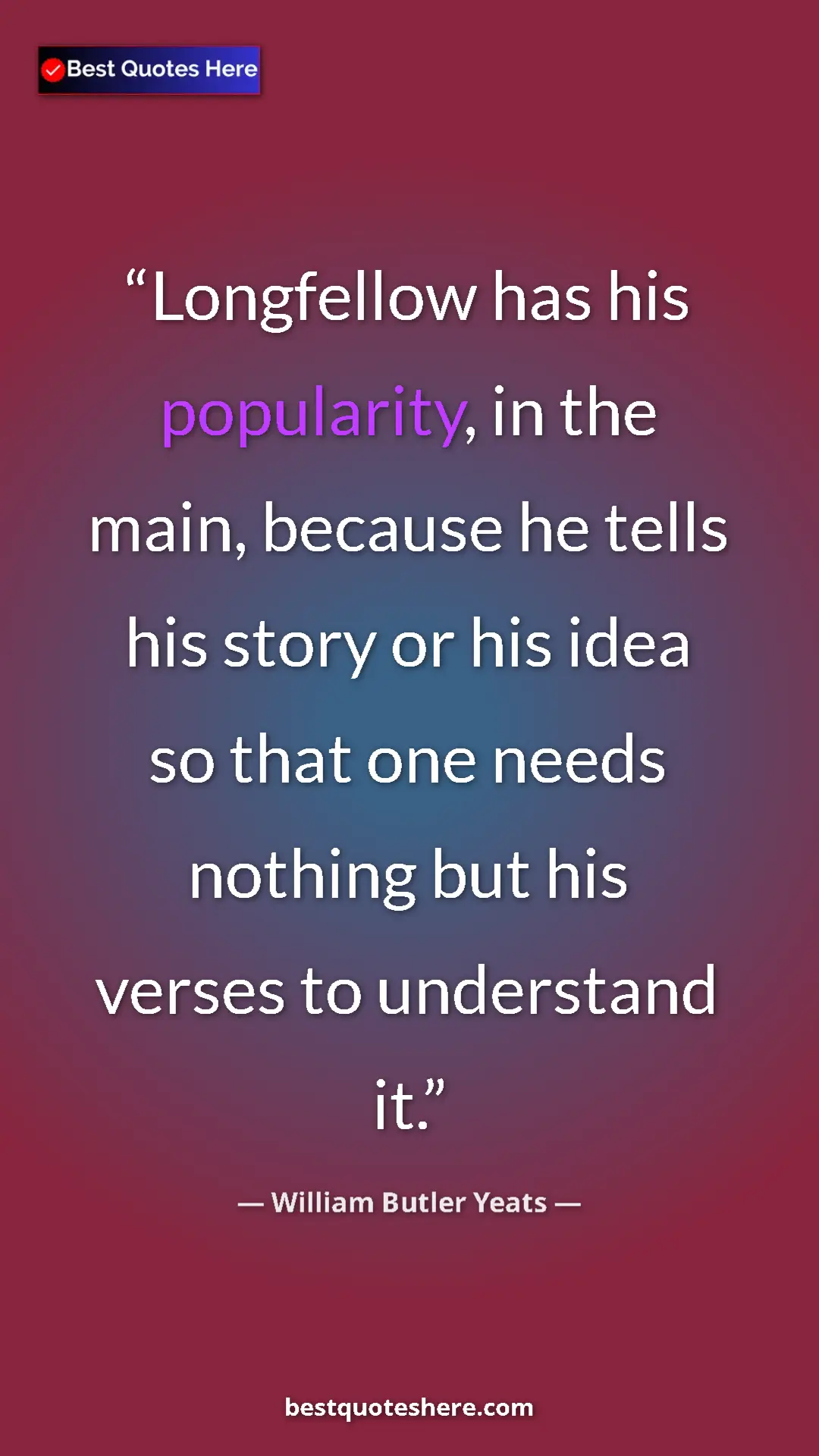 Pinterest quote poster by William Butler Yeats: "Longfellow has his popularity, in the main, because he..."