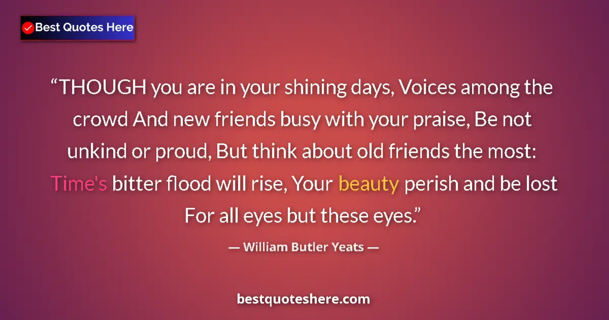 Quote by William Butler Yeats: THOUGH you are in your shining days, Voices among the crowd And new friends busy with your praise, B...