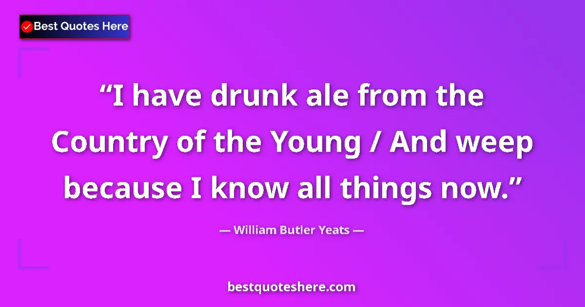 Quote by William Butler Yeats: I have drunk ale from the Country of the Young / A