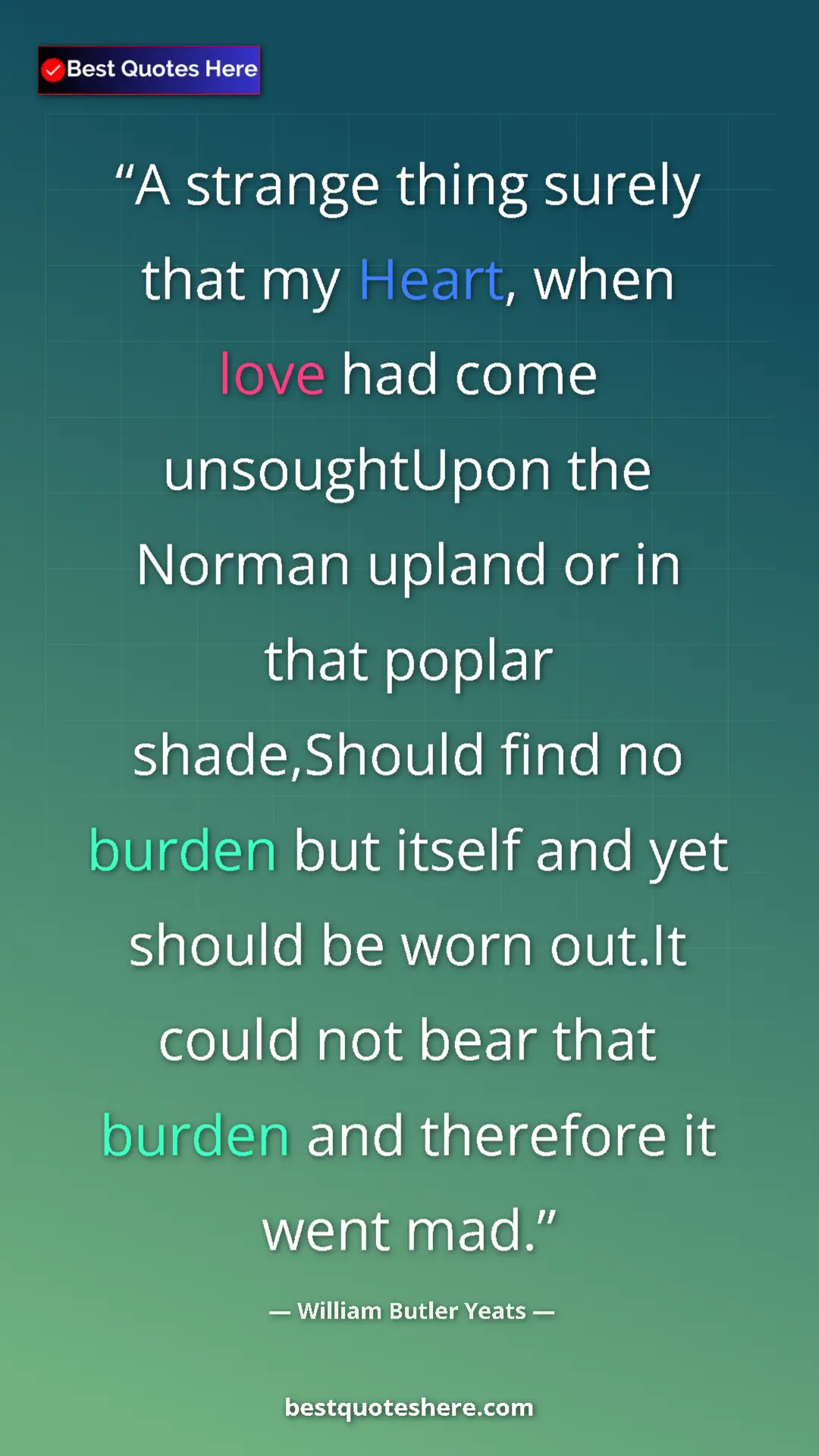 William Butler Yeats Quote Card: "A strange thing surely that my Heart, when love had come..." Pinterest quote poster by William Butler Yeats: "A strange thing surely that my Heart, when love had come..."