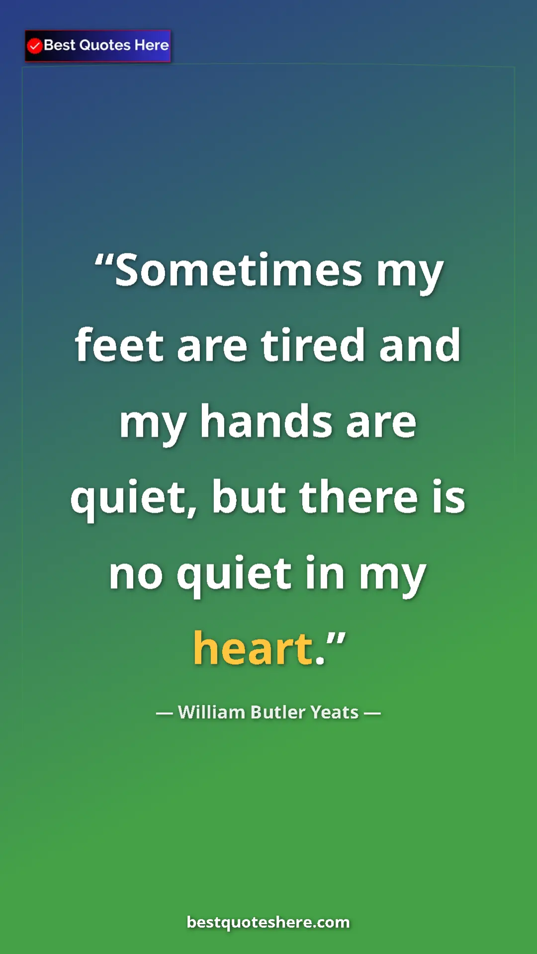 Pinterest quote poster by William Butler Yeats: "Sometimes my feet are tired and my hands are quiet, but..."