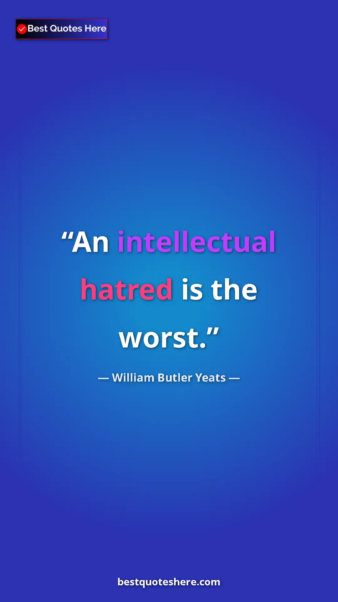 William Butler Yeats Quote Card: "An intellectual hatred is the worst." Pinterest quote poster by William Butler Yeats: "An intellectual hatred is the worst."